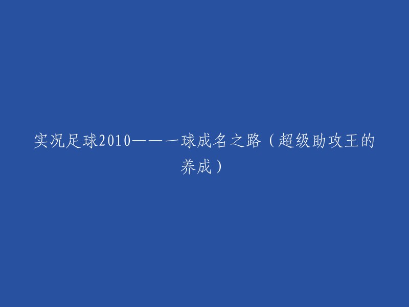 从一球成名到超级助攻王：实况足球2010的成长之路"