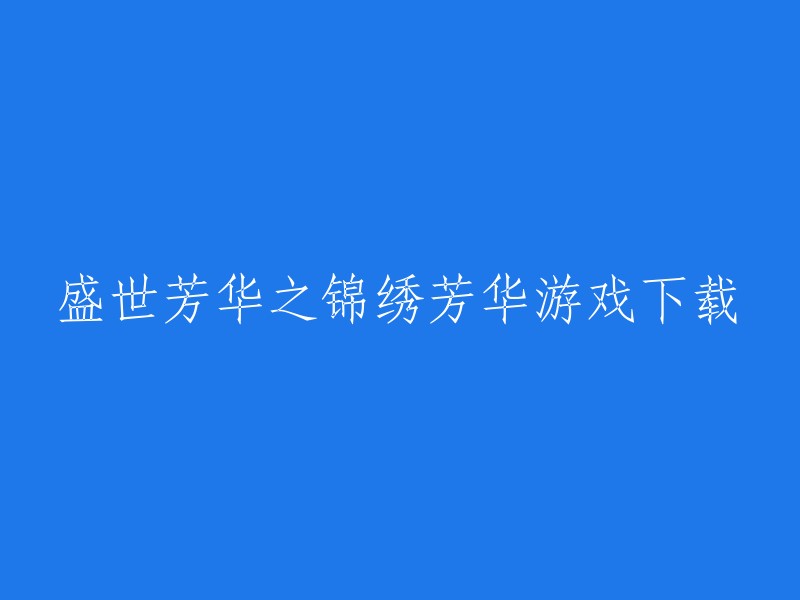 好的，我可以帮你重写这个标题。以下是一个可能的版本：

「盛世芳华」之锦绣芳华 游戏下载