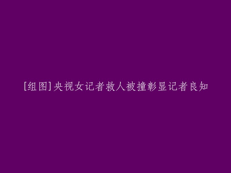 [组图]央视女记者在救人过程中遭受撞击，展现出记者的良知与勇气