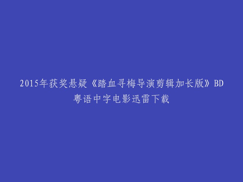 015年获奖悬疑电影《踏血寻梅》的导演剪辑加长版的BD粤语中字电影迅雷下载。