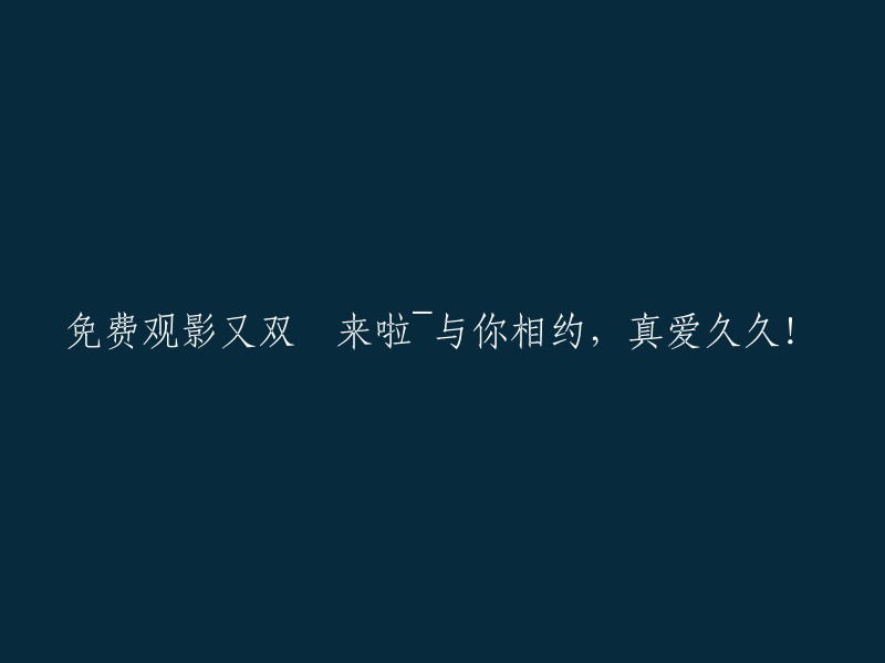 免费观影活动再次来袭~与你共享，真爱长存！