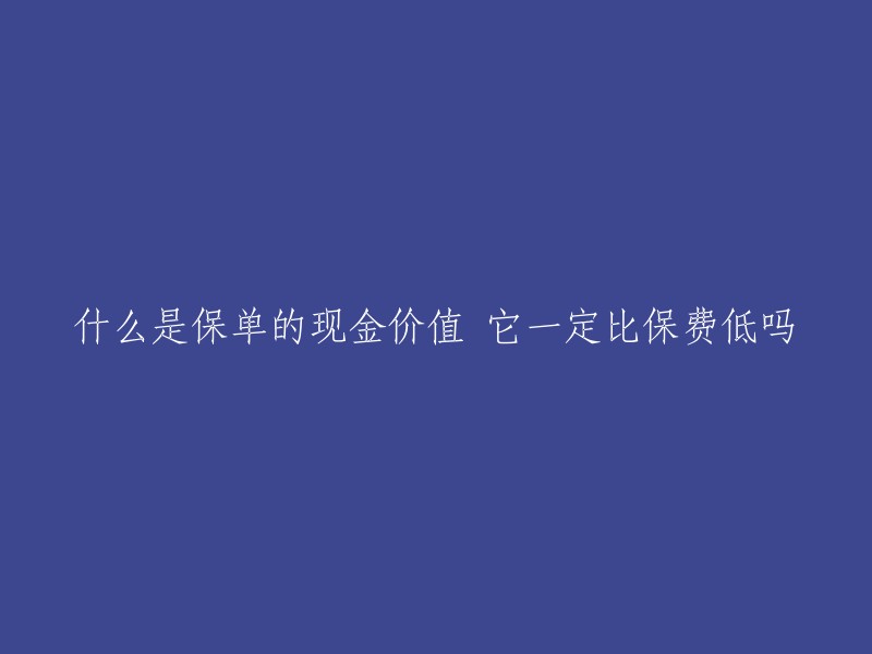 保单现金价值是指保险合同中规定的，投保人在合同期间内提前解除合同时，可以获得的退还金额。一般来说，保单现金价值比保费低，但是这并不是绝对的。有些保险产品的现金价值可能会高于保费，而有些则可能低于保费。此外，不同类型的保险产品也会影响其现金价值  。