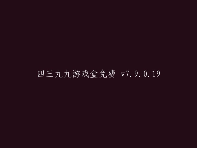 四三九九游戏盒 7.9.0.19 版本： 全面免费，无限畅玩"