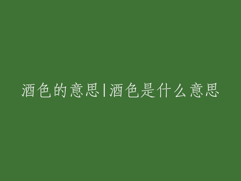 探究酒色含义：深入理解'酒色'的多重象征与内涵"