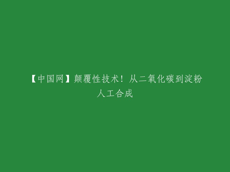 你好，以下是重写后的标题：

中国网：从二氧化碳到淀粉人工合成的重大突破 