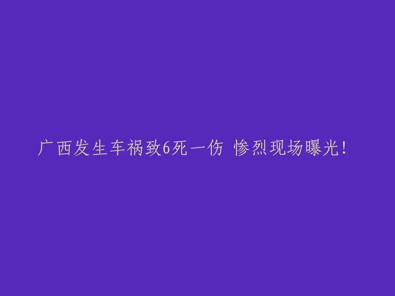 广西发生严重车祸，造成6人死亡1人受伤，现场画面触目惊心！