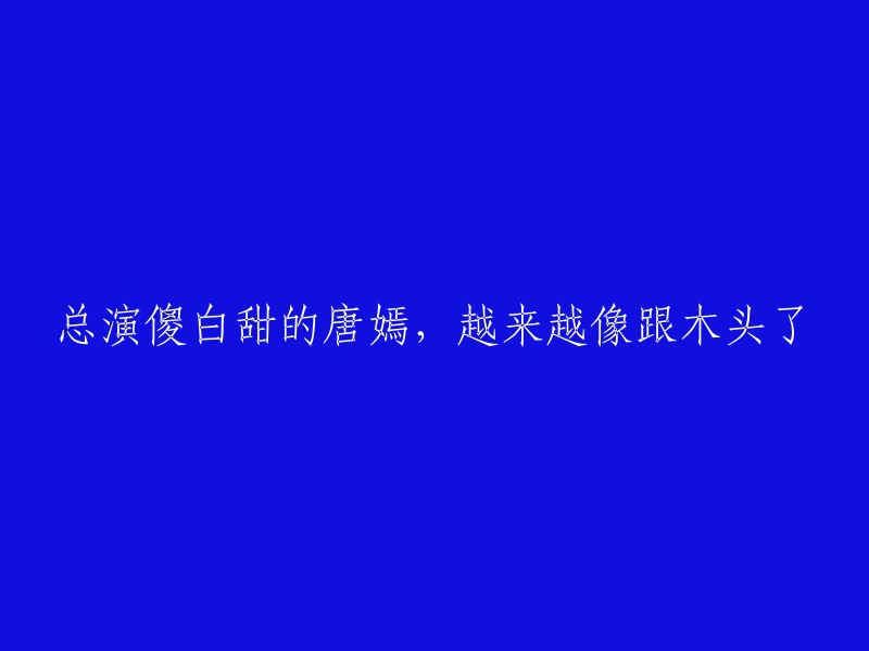 唐嫣逐渐失去了傻白甜的形象，变得越来越木讷。