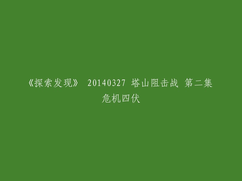 《探索发现》 20140327 塔山阻击战 第二集 危机四伏 可以重写为：《探索发现》 2014年3月27日：塔山阻击战 第二集：危机重重。