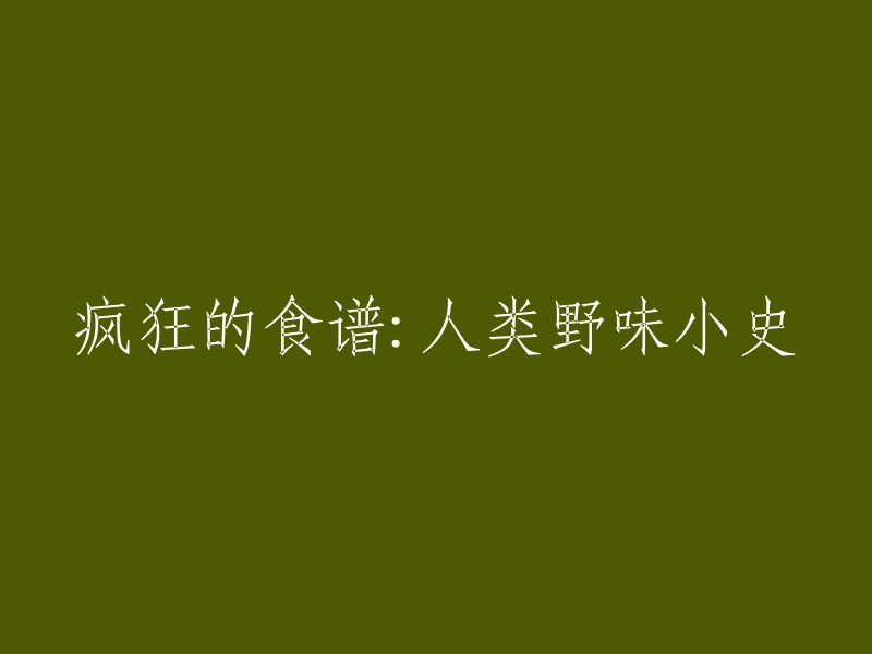 非常感谢您的提问。以下是我对您提供的标题的重写：

人类野味小史：从疯狂到禁止

希望这个标题更加吸引人，同时也能更好地表达您的内容。如果您有其他问题或需要更多帮助，请随时告诉我。