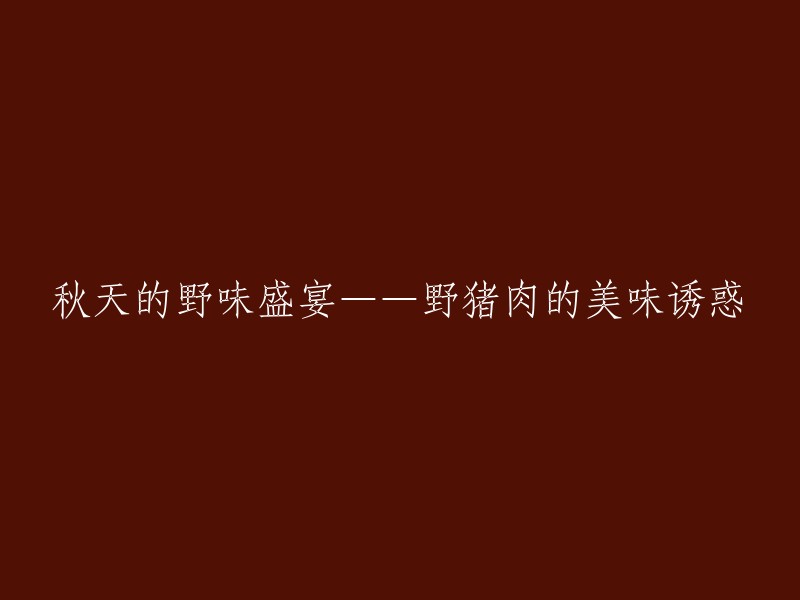 秋天的野味佳肴盛宴：探寻野猪肉的诱人滋味