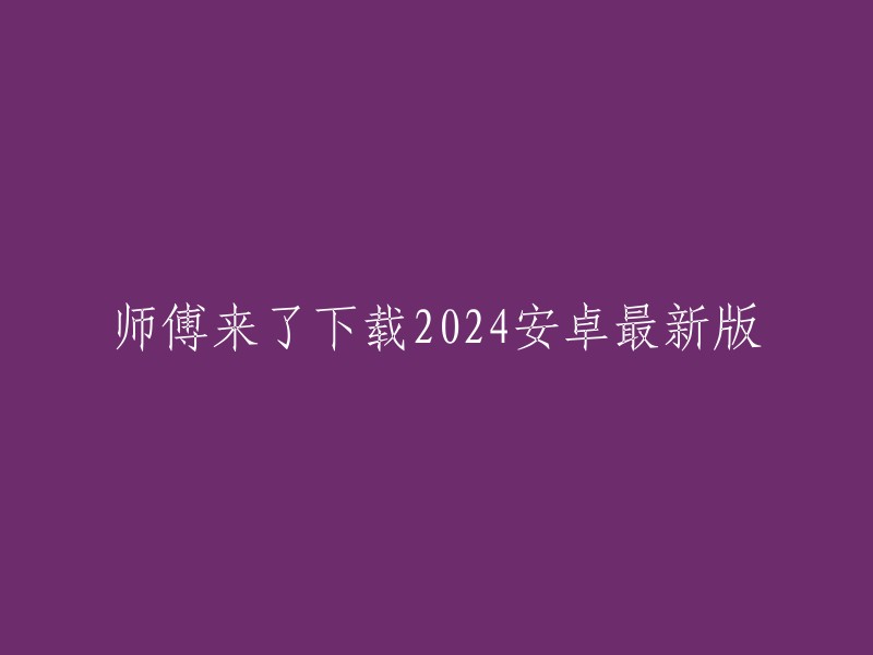 2024年安卓最新版师傅来了应用下载"