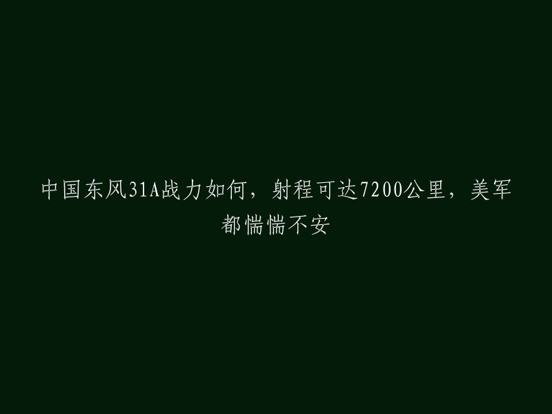 中国东风31A是一种陆基洲际导弹，射程可达7200公里。美国国防部发布的《中国军力报告》认为，东风-31A导弹的最大射程超过11200公里，从中国本土发射基本覆盖了美国本土全境。因此，东风-31A的射程确实让美军惴惴不安。