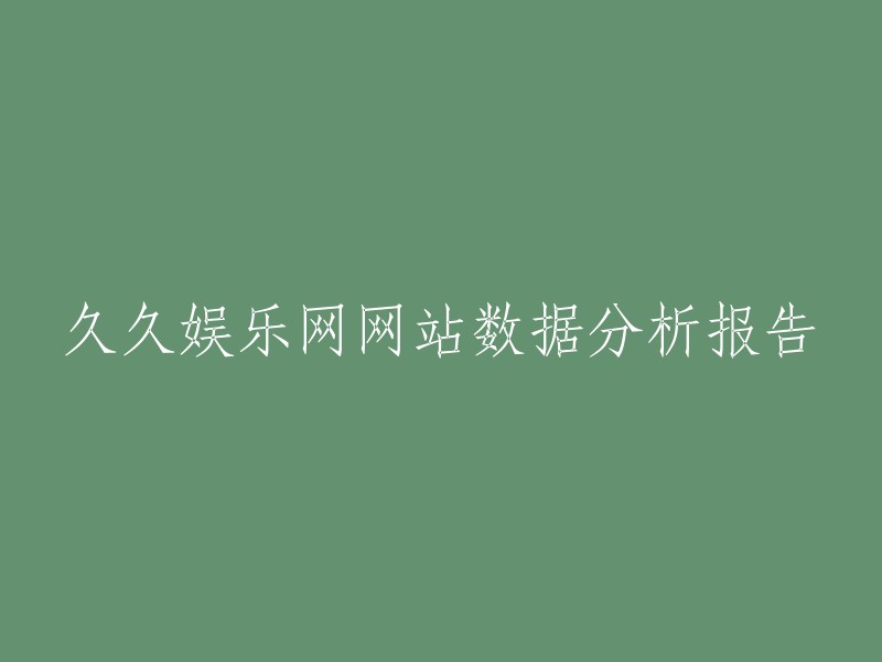 久久娱乐网网站数据分析报告：详实内容与深入洞察"