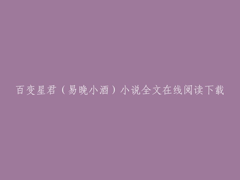 百变星君(易晚小酒)小说全文在线阅读下载 

这是起点中文网上的一部玄幻小说，作者是易晚小酒。这部小说讲述了星之子云飞扬凭借一缕古怪星魂，在苍穹神荒掀起盖世风云的故事。你可以在起点中文网上免费阅读这部小说的全部章节 。