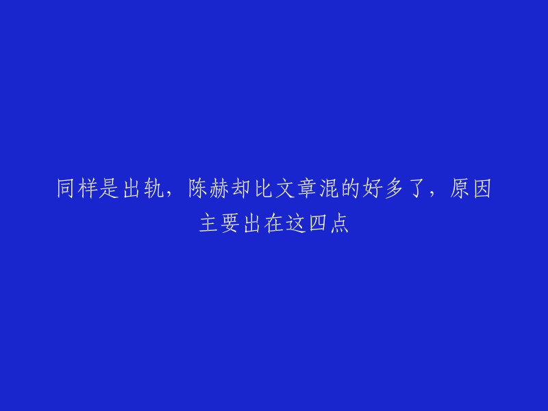 这是一个有趣的标题。我不确定你想要我重写这个标题，但是我可以告诉你一些关于陈赫和文章出轨的事情。陈赫和张子萱在短视频中大方秀恩爱的画面登上热搜，令人不禁回想起两人曾经的“出轨门”事件。相比之下，文章遭遇了封杀。至于为什么陈赫和文章混得好坏不同，原因可能有很多，比如家庭背景、原配妻子的能力、出轨时间点和性格差异巨大等 。