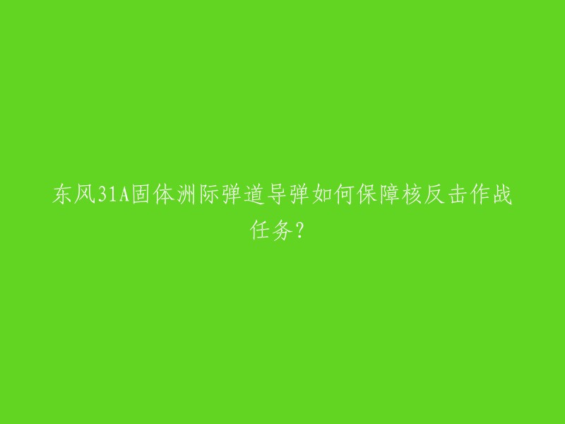 您好！东风31A固体洲际弹道导弹是一种火力射程远、机动能力强、信息化程度高的战略力量，能够有效遂行核威慑与核反击作战任务。相比井基发射的洲际导弹，东风31A在敌方的第一次核打击之后有较大的生存概率，这样就保证了它可以有效地遂行核反击作战任务 。