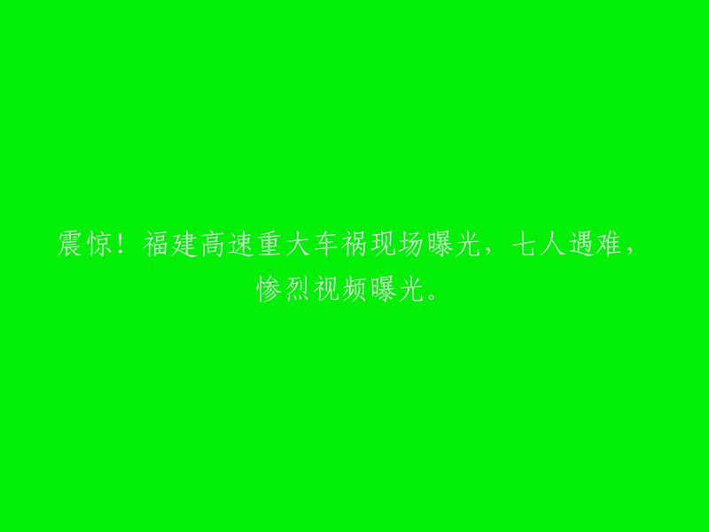 福建高速公路重大车祸现场令人震惊，七人不幸遇难，惨烈视频披露。