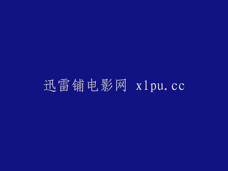 迅雷铺电影网：探索无限影视世界，尽在xlpu.cc!"