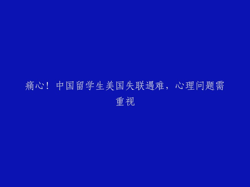 令人痛心的！中国留学生在美国失联并遇难，心理健康问题亟待关注