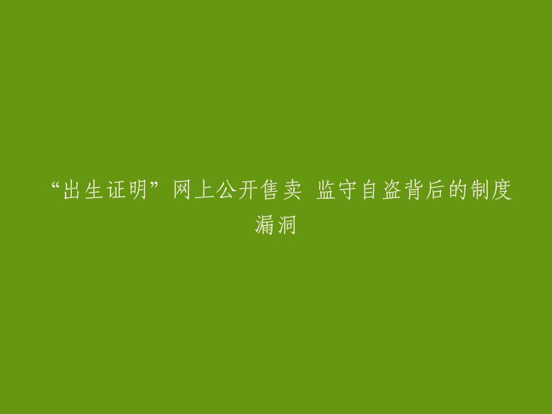 您好，这个标题可以改为“公职人员非法变造、出售《出生医学证明》的案件曝光：网上公开售卖，监守自盗背后的制度漏洞”  。