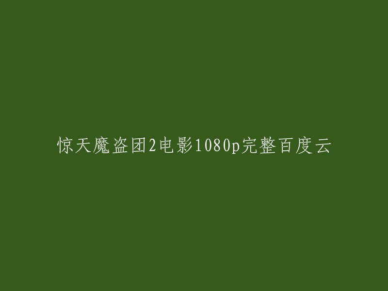 您好，您可以在以下网站上找到高清完整无删减的《惊天魔盗团2》资源： 