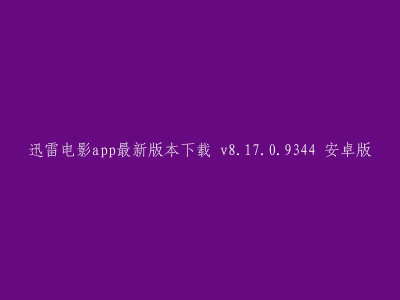 迅雷电影app最新版本下载 v8.17.0.9344 安卓版的标题可以改成“迅雷电影app最新版本下载 v8.17.0.9344 安卓版(更新日志)”。这个标题包含了软件的版本号和更新时间，更加清晰明了。