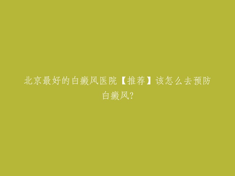 您好，以下是我为您找到的信息：

北京最好的白癜风医院【推荐】该怎么去预防白癜风？