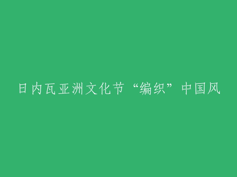 日内瓦亚洲文化节：探索中国风情的编织艺术"