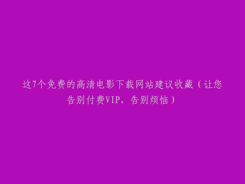 7个免费高清电影下载网站推荐，告别付费VIP和烦恼，让您尽情观影"