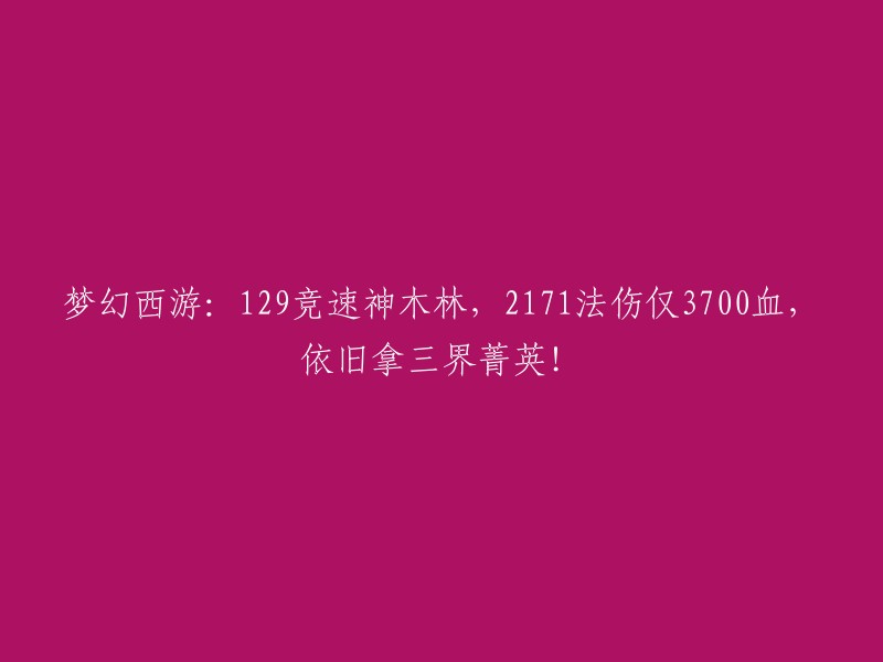 梦幻西游：在129竞速神木林中，仅3700血的2171法伤角色仍成为三界菁英！