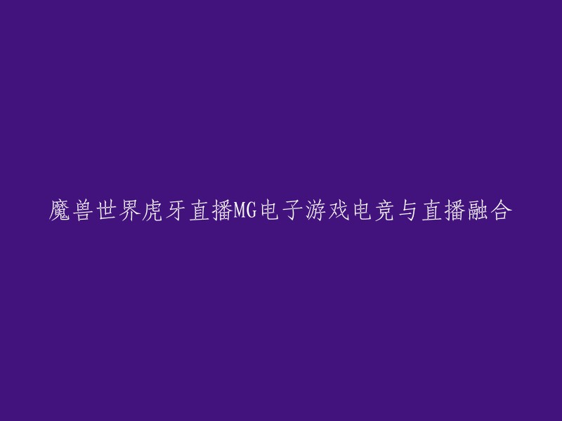 魔兽世界虎牙直播MG电子游戏电竞与直播融合的标题可以改成：
- 虎牙直播：魔兽世界电竞赛事与直播融合
- 虎牙直播：魔兽世界电竞赛事与直播的完美结合