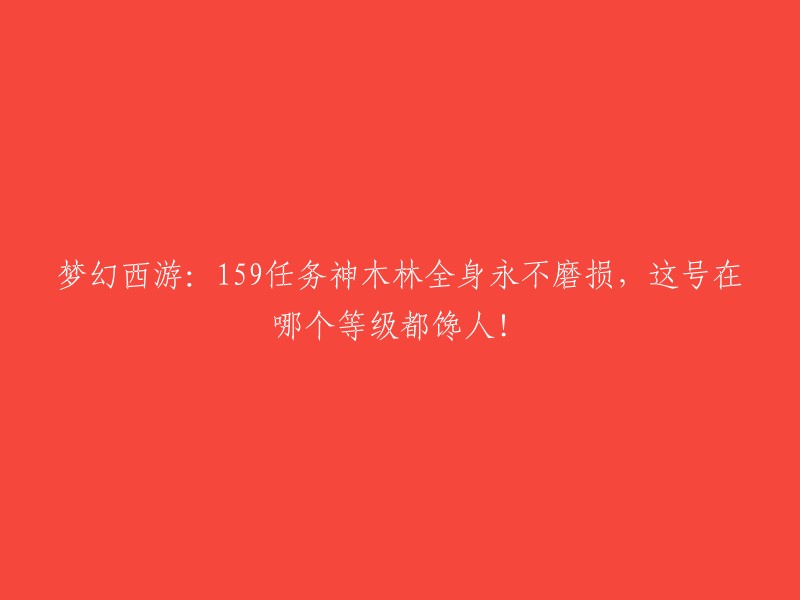 《梦幻西游》：159级任务中的神木林装备，永远不会磨损，这个角色无论等级都很吸引人！