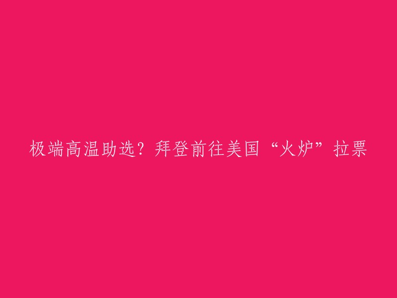 您可以将标题重写为：“拜登前往美国‘火炉’亚利桑那州拉票，应对高温挑战”。