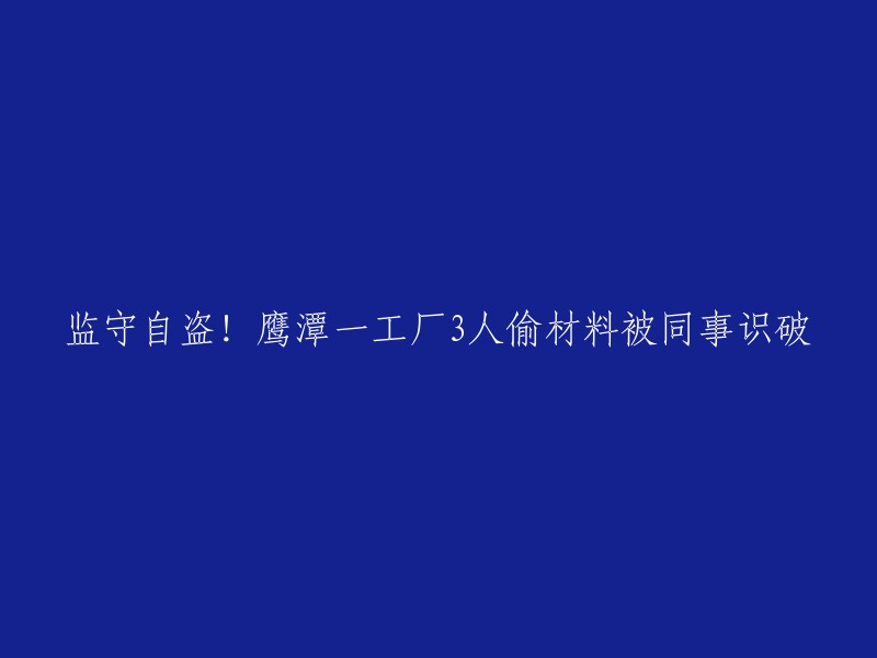 这个标题可以重写为：鹰潭一工厂员工窃取原材料被同事揭穿。