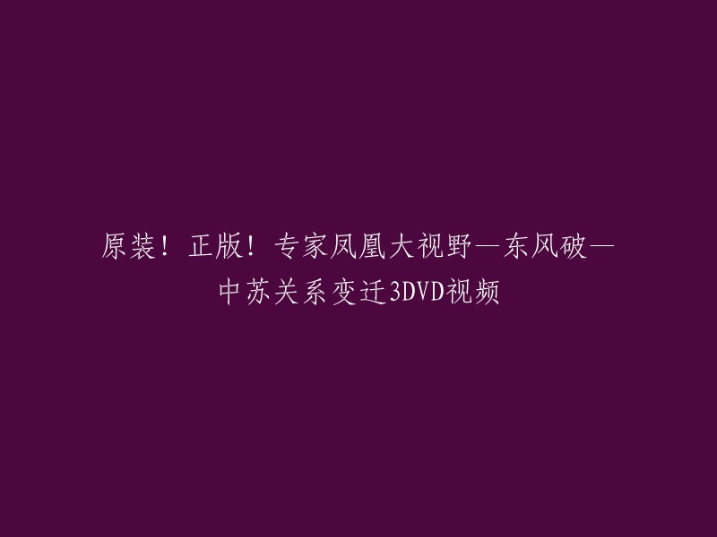 您好，您可以尝试使用以下标题：

- 原装！正版！专家凤凰大视野—东风破—中苏关系变迁3DVD视频 