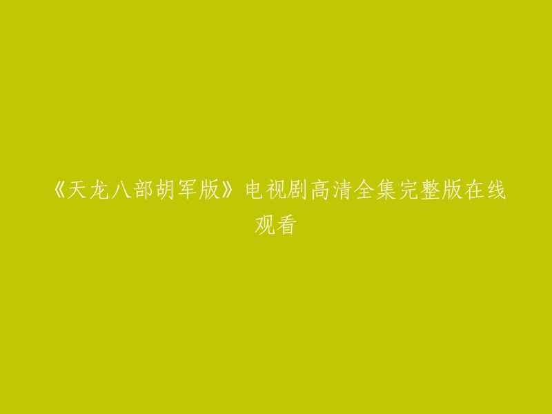 《天龙八部胡军版》是由张纪中担任总制片人，周晓文、于敏等联合执导的古装武侠爱情剧，由胡军、林志颖、高虎、刘亦菲、陈好、刘涛等联袂主演，于2003年12月11日登陆浙江卫视首播。

你可以在该网站上免费观看该电视剧的高清全集完整版。