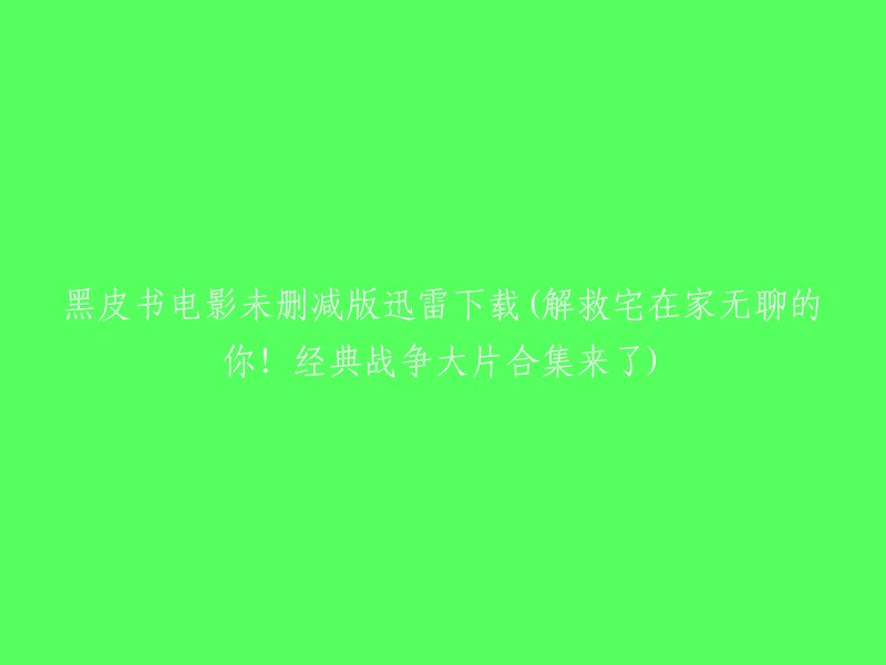 黑皮书"电影未删减版迅雷下载：解救你在家无聊的时光，经典战争大片集锦来袭！