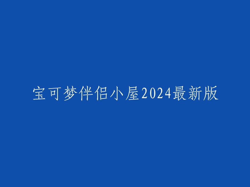 你好，以下是我为你重写的标题：
- 宝可梦伴侣小屋2024最新版：口袋妖怪主题休闲益智游戏