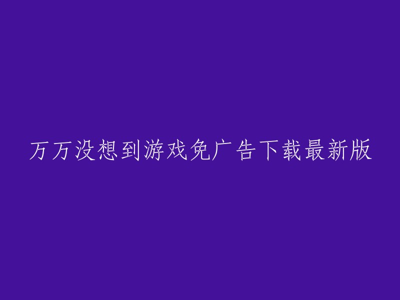 游戏免广告下载最新版，令人惊喜不断！