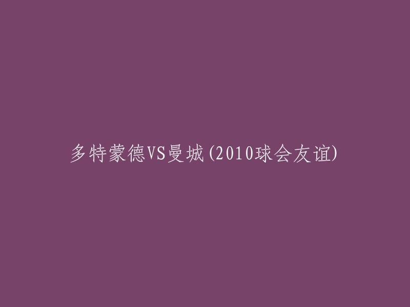 您好！多特蒙德VS曼城(2010球会友谊)可以重写为：

- 多特蒙德 VS 曼城 (2010 年欧洲联赛友谊赛)
- 多特蒙德 VS 曼城 (2010 年欧洲联赛友谊赛)