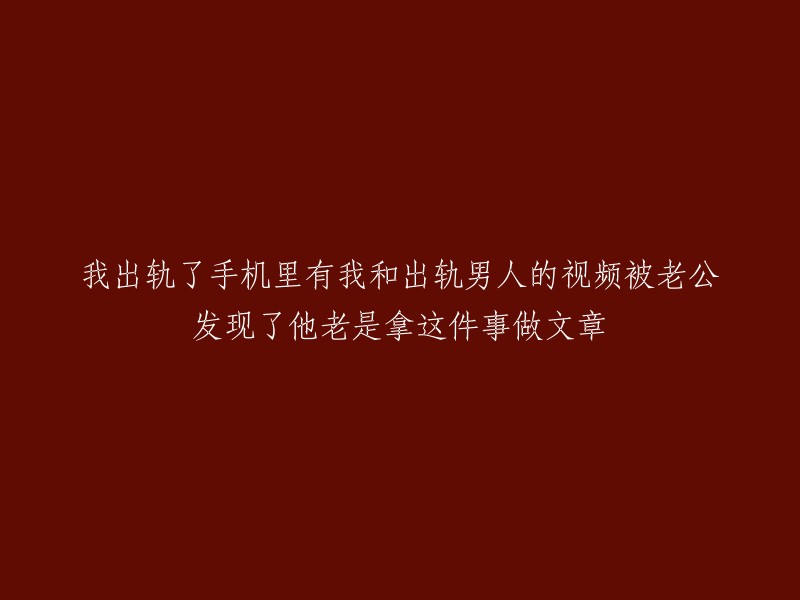 隐私泄露：我不当行为的证据被配偶揭露，引发后续争议