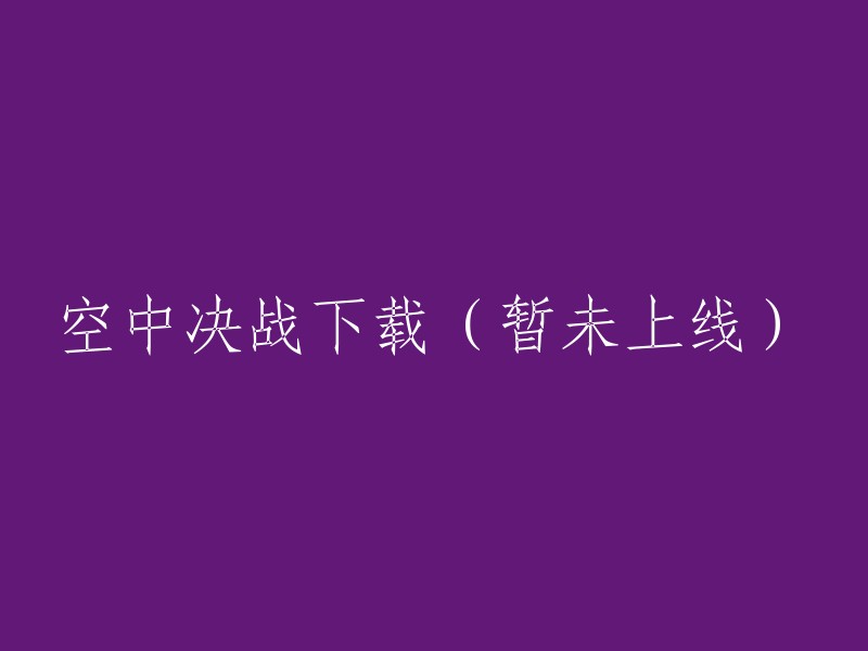 空中决战：下载链接即将上线"