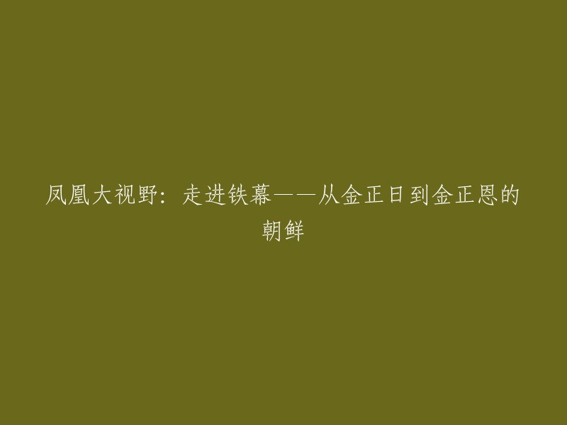 这个标题已经被重写了，现在是：

凤凰大视野：走进铁幕——从金正日到金正恩的朝鲜