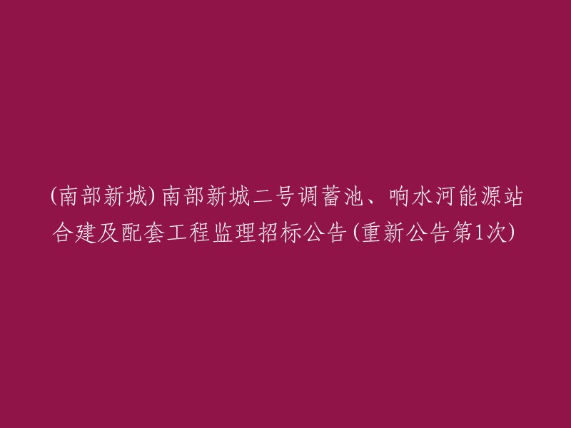 招标公告 - (南部新城)南部新城二号调蓄池、响水河能源站合建及配套工程监理(重新公告第1次)