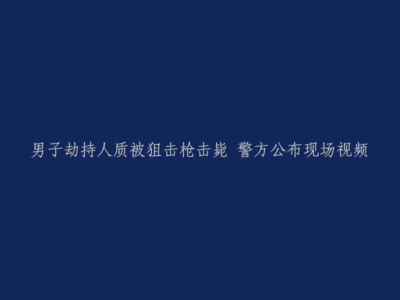 警方公布狙击手击毙劫持人质男子的现场视频"