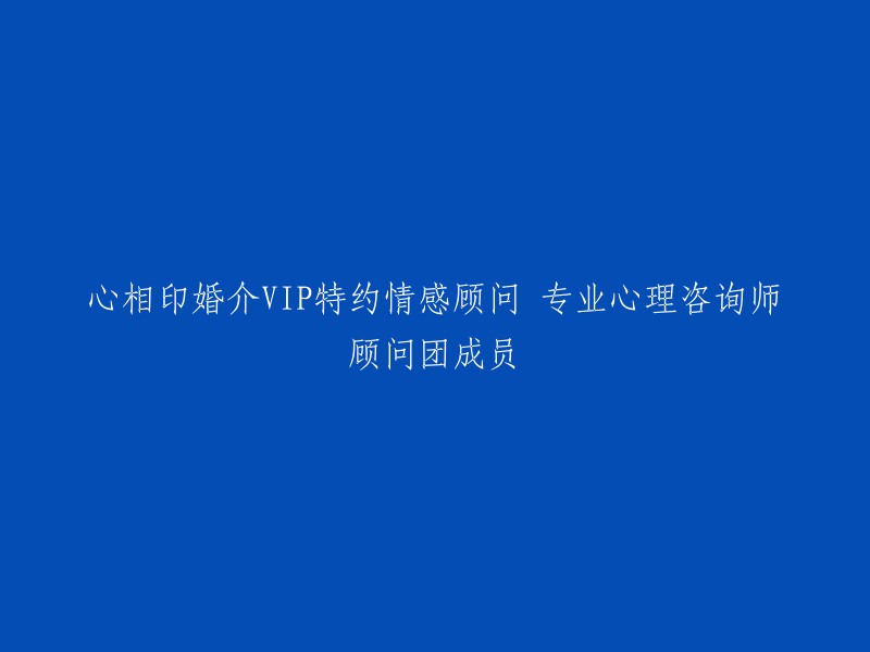 心相印婚介VIP特约专业心理咨询师团队，提供全方位的情感辅导服务"