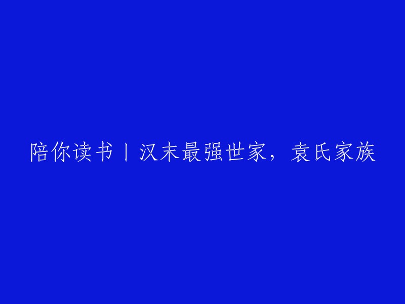 这个标题可以重写为：袁氏家族：汉末最强世家的历史与文化。