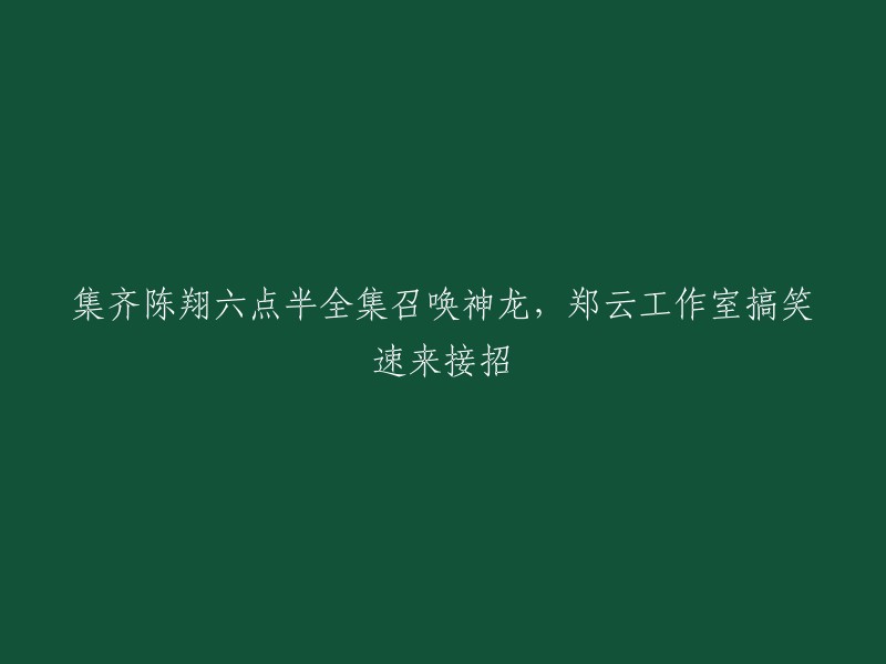 收集陈翔六点半的全部作品，召唤神龙，郑云工作室搞笑表演等你来欣赏