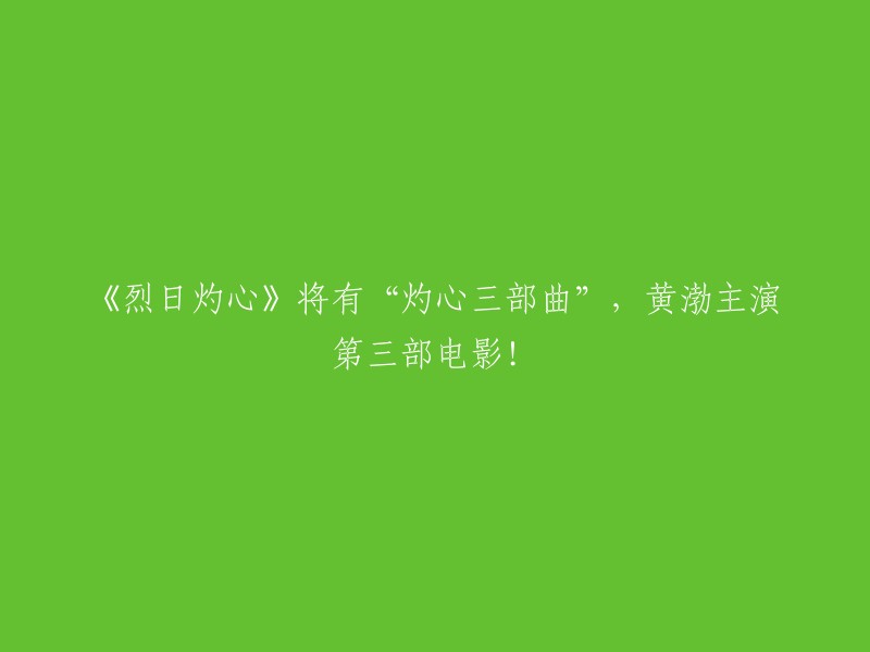 重写后的标题：《烈日灼心》系列电影即将推出，黄渤主演的第三部作品即将上映！