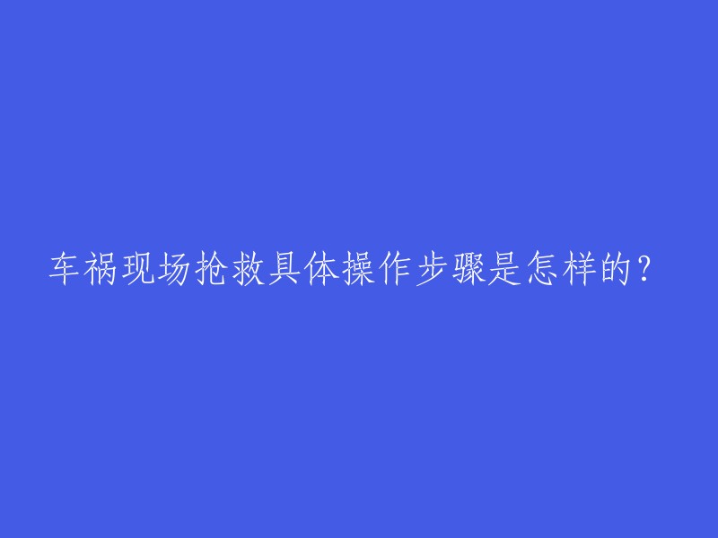 详细步骤解析：车祸现场的紧急抢救措施是什么？"